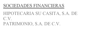 SOCIEDADES FINANCIERAS

HIPOTECARIA SU CASITA, S.A. DE C.V.
PATRIMONIO, S.A. DE C.V.
