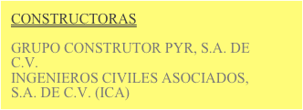 CONSTRUCTORAS

GRUPO CONSTRUTOR PYR, S.A. DE C.V.
INGENIEROS CIVILES ASOCIADOS, S.A. DE C.V. (ICA)